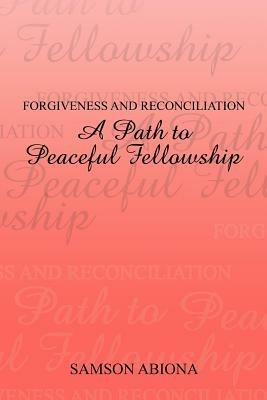 Forgiveness and Reconciliation: A Path to Peaceful Fellowship - Samson Abiona - cover