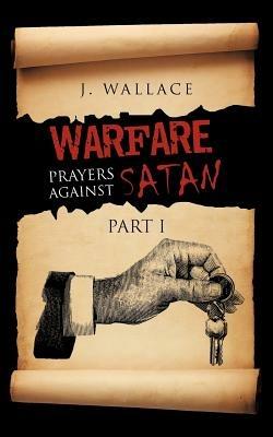 Warfare Prayers Against Satan: Part I - J Wallace - cover