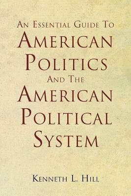 An Essential Guide to American Politics and the American Political System - Kenneth L Hill - cover