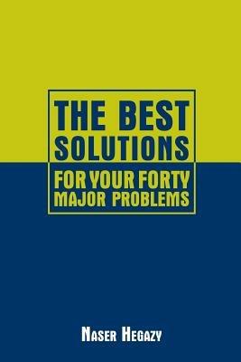 The Best Solutions for Your Forty Major Problems - Naser Hegazy - cover