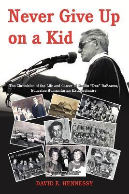 Never Give Up on a Kid.: The Chronicles of the Life and Career of Emilio Dee Dabramo, Educator/Humanitarian Extraordinaire. - David E Hennessy - cover