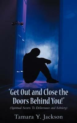 Get Out and Close the Doors Behind You!: Spiritual Secrets to Deliverance and Sobriety - Tamara Y Jackson - cover