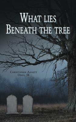 What Lies Beneath the Tree - Christopher Arnett Dikes - cover