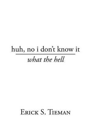 Huh, No I Don't Know It: What the Hell - Erick S Tieman - cover