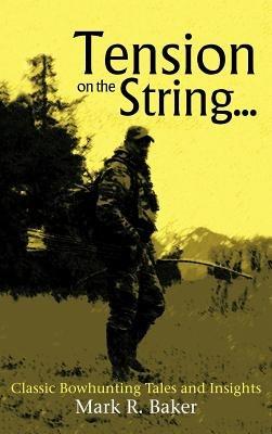 Tension on the String...: Classic Bowhunting Tales and Insights - Mark R Baker - cover