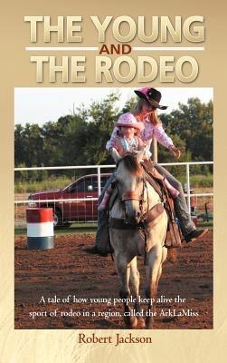 The Young and the Rodeo: A Tale of How Young People Keep Alive the Sport of Rodeo in the Region Called the Arklamiss - Robert Jackson - cover