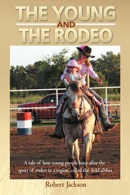 The Young and the Rodeo: A Tale of How Young People Keep Alive the Sport of Rodeo in the Region Called the Arklamiss - Robert Jackson - cover