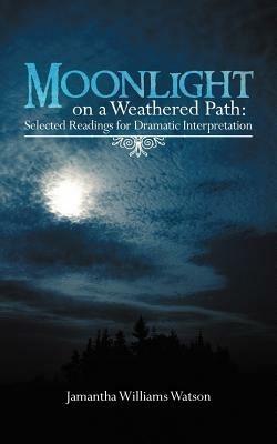 Moonlight on a Weathered Path: Selected Readings for Dramatic Interpretation - Jamantha Williams Watson - cover