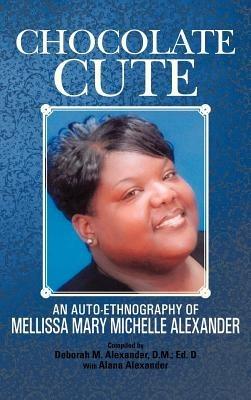 Chocolate Cute: An Auto-ethnography of Mellissa Mary Michelle Alexander - Deborah M. Alexander D.M., Ed. D - cover