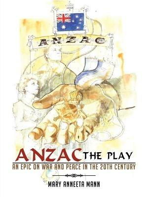 ANZAC The Play: An Epic on War and Peace in the 20th Century - Mary Anneeta Mann - cover