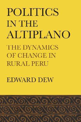 Politics in the Altiplano: The Dynamics of Change in Rural Peru - Edward Dew - cover