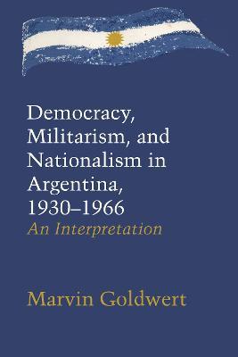 Democracy, Militarism, and Nationalism in Argentina, 1930-1966: An Interpretation - Marvin Goldwert - cover