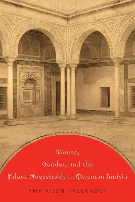 Women, Gender, and the Palace Households in Ottoman Tunisia - Amy Aisen Kallander - cover