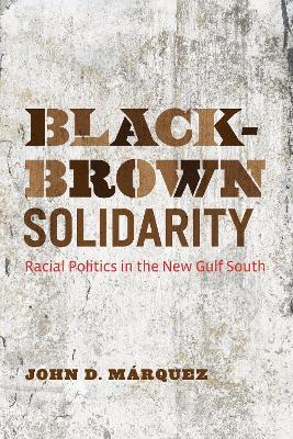 Black-Brown Solidarity: Racial Politics in the New Gulf South - John D. Márquez - cover