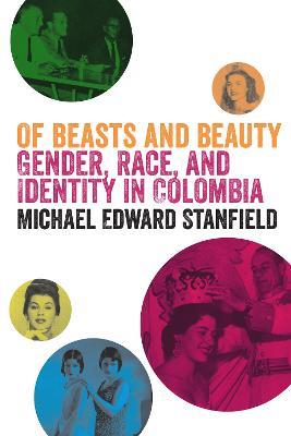 Of Beasts and Beauty: Gender, Race, and Identity in Colombia - Michael Edward Stanfield - cover