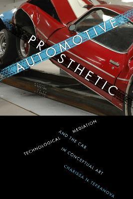 Automotive Prosthetic: Technological Mediation and the Car in Conceptual Art - Charissa N. Terranova - cover