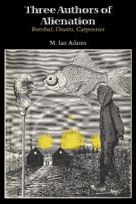 Three Authors of Alienation: Bombal, Onetti, Carpentier - M. Ian Adams - cover
