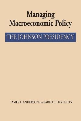 Managing Macroeconomic Policy: The Johnson Presidency - James E. Anderson,Jared E. Hazleton - cover