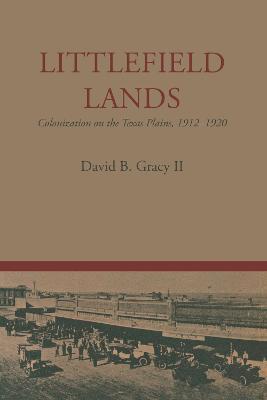 Littlefield Lands: Colonization on the Texas Plains, 1912-1920 - David B. II Gracy - cover