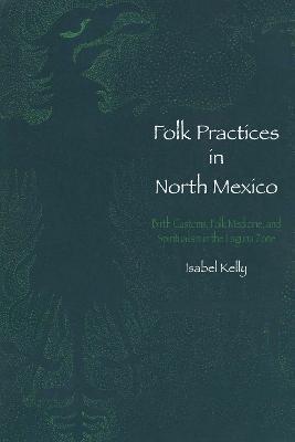 Folk Practices in North Mexico: Birth Customs, Folk Medicine, and Spiritualism in the Laguna Zone - Isabel Kelly - cover