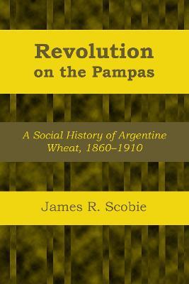Revolution on the Pampas: A Social History of Argentine Wheat, 1860-1910 - James R. Scobie - cover