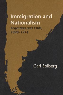 Immigration and Nationalism: Argentina and Chile, 1890-1914 - Carl Solberg - cover