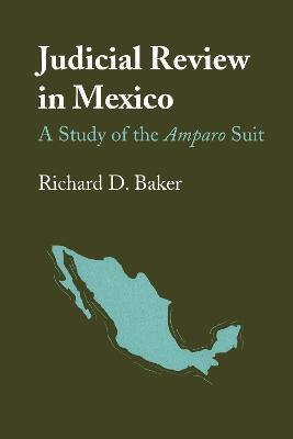 Judicial Review in Mexico: A Study of the Amparo Suit - Richard D. Baker - cover