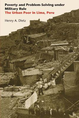 Poverty and Problem-Solving under Military Rule: The Urban Poor in Lima, Peru - Henry A. Dietz - cover