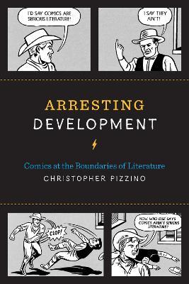Arresting Development: Comics at the Boundaries of Literature - Christopher Pizzino - cover