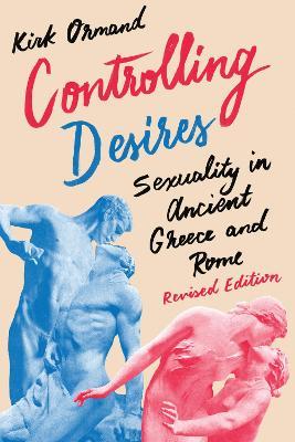 Controlling Desires: Sexuality in Ancient Greece and Rome - Kirk Ormand - cover