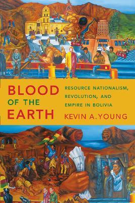 Blood of the Earth: Resource Nationalism, Revolution, and Empire in Bolivia - Kevin A. Young - cover