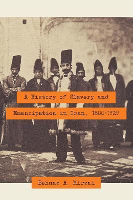 A History of Slavery and Emancipation in Iran, 1800-1929 - Behnaz A. Mirzai - cover