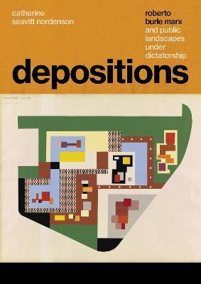 Depositions: Roberto Burle Marx and Public Landscapes under Dictatorship - Catherine Seavitt Nordenson - cover