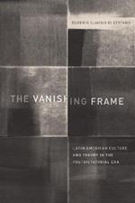 The Vanishing Frame: Latin American Culture and Theory in the Postdictatorial Era