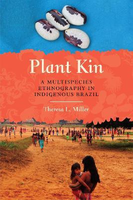 Plant Kin: A Multispecies Ethnography in Indigenous Brazil - Theresa L. Miller - cover