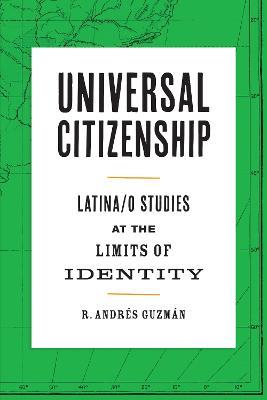 Universal Citizenship: Latina/o Studies at the Limits of Identity - R. Andrés Guzmán - cover