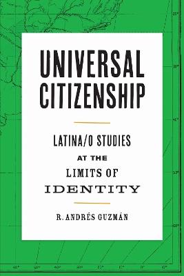 Universal Citizenship: Latina/o Studies at the Limits of Identity - R. Andrés Guzmán - cover