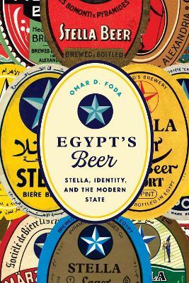 Egypt's Beer: Stella, Identity, and the Modern State - Omar D. Foda - cover