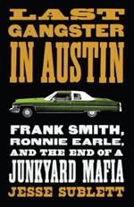 Last Gangster in Austin: Frank Smith, Ronnie Earle, and the End of a Junkyard Mafia