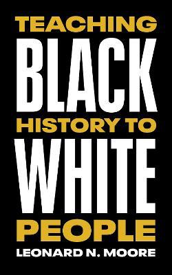 Teaching Black History to White People - Leonard N. Moore - cover