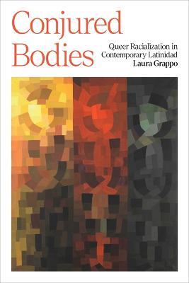 Conjured Bodies - Queer Racialization in Contemporary Latinidad - Laura Grappo - cover