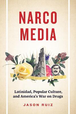 Narcomedia: Latinidad, Popular Culture, and America's War on Drugs - Jason Ruiz - cover