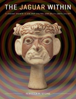 The Jaguar Within: Shamanic Trance in Ancient Central and South American Art - Rebecca R. Stone - cover