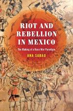 Riot and Rebellion in Mexico: The Making of a Race War Paradigm
