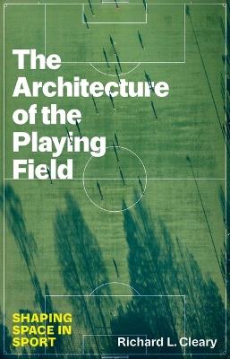 The Architecture of the Playing Field: Shaping Space in Sport - Richard L. Cleary - cover