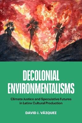 Decolonial Environmentalisms: Climate Justice and Speculative Futures in Latinx Cultural Production - David J. Vázquez - cover