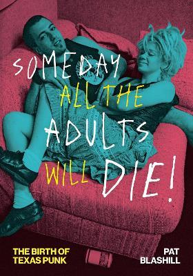 Someday All the Adults Will Die!: The Birth of Texas Punk - Pat Blashill - cover