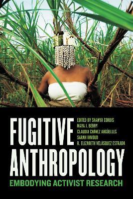 Fugitive Anthropology: Embodying Activist Research - cover