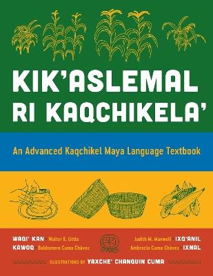 Kik'aslemal Ri Kaqchikela': An Advanced Kaqchikel Maya Language Textbook - Walter E. Little,Judith M. Maxwell,Kawoq (Baldomero Cuma Chávez) - cover