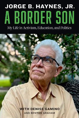 A Border Son: My Life in Activism, Education, and Politics - Jorge B. Haynes,Denise Gamino,Benton Graham - cover